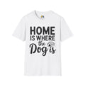 Home Is Where The Dog Is Unisex Softstyle T-Shirt, Pet Lover Gift, Dog Parent Clothing, Casual Wear, Animal Lover Shirt, Funny Dog Apparel