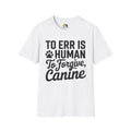 To Err Is Human To Forgive Canine Unisex Softstyle T-Shirt, Pet Lover Gift, Dog Parent Clothing, Casual Wear, Animal Lover Shirt, Funny Dog Apparel